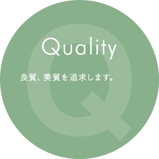 Quality 良質、美質を追求します。